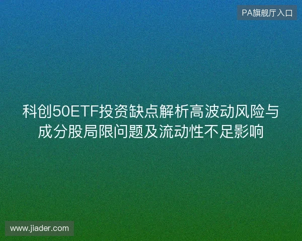 科创50ETF投资缺点解析高波动风险与成分股局限问题及流动性不足影响