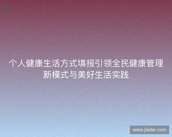 个人健康生活方式填报引领全民健康管理新模式与美好生活实践